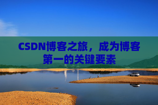 CSDN博客之旅，成为博客第一的关键要素